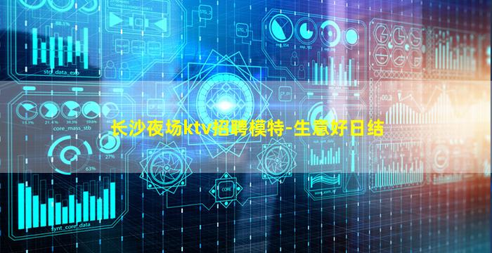 长沙夜场ktv招聘模特-生意好日结